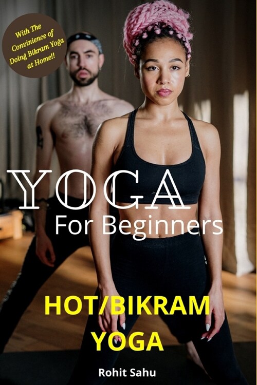 Yoga For Beginners: Hot/Bikram Yoga: The Complete Guide To Master Hot/Bikram Yoga; Benefits, Essentials, Poses (With Pictures), Precaution (Paperback)