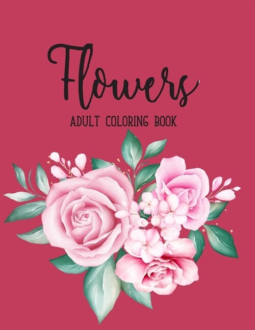 Flowers Coloring Book: An Adult Coloring Book with Beautiful Realistic Flowers, Bouquets, Floral Designs, Sunflowers, Roses, Leaves, Spring, (Paperback)