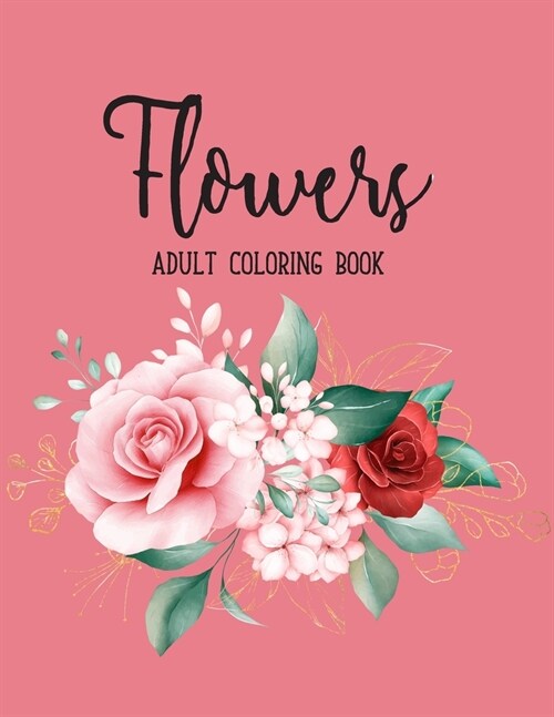 Flowers Coloring Book: An Adult Coloring Book with Bouquets, Wreaths, Swirls, Floral, Patterns, Decorations, Inspirational Designs, and Much (Paperback)