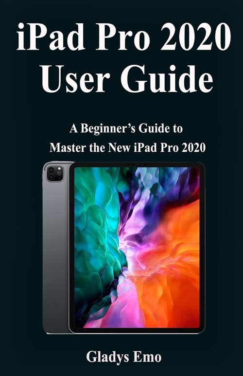 iPad Pro 2020 User Guide: A Beginners Guide to Master the new iPad Pro 2020 (Paperback)