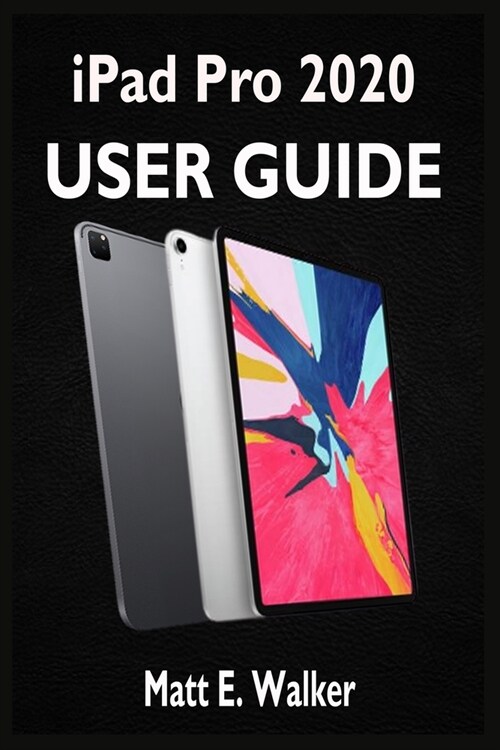 iPad PRO 2020 USER GUIDE: A Quick Complete Pictorial Step By Step Manual For Beginners, Pros And Seniors On How To Master The New Ipad Pro With (Paperback)