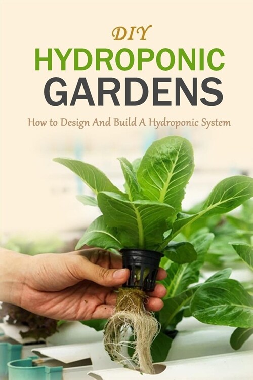 DIY Hydroponic Gardens: How to Design And Build A Hydroponic System (Paperback)