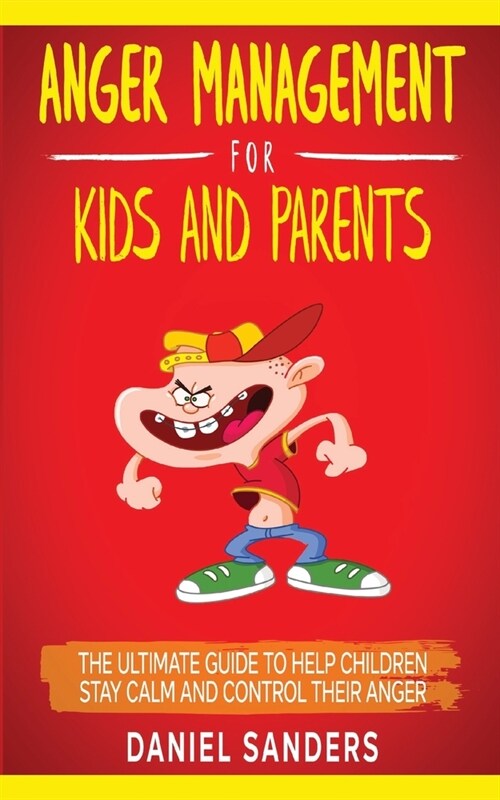 Anger Management for Kids and Parents: The Ultimate Guide To Help Children Stay Calm And Control Their Anger (Paperback)