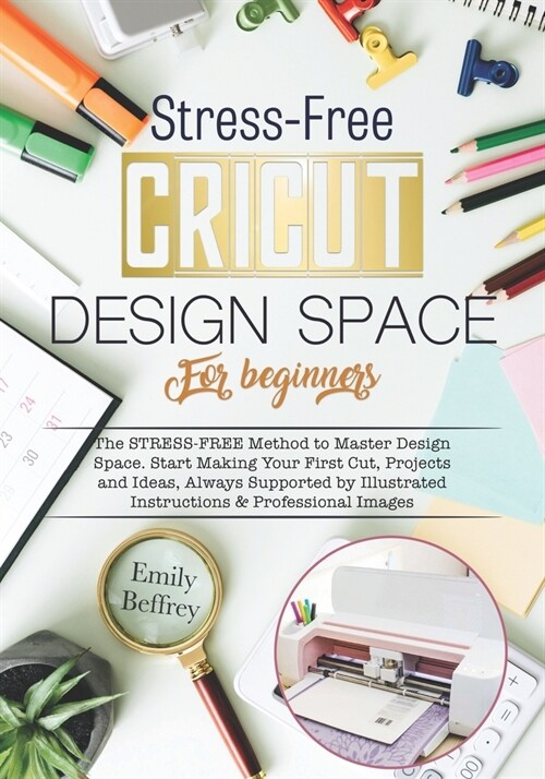 Cricut Design Space For Beginners: The STRESS-FREE Method to Master Design Space. Start Making Your First Cut, Projects and Ideas, Always Supported by (Paperback)