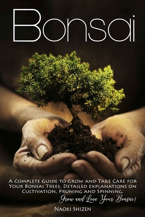 Bonsai: A Complete Guide to Grow and Take Care for Your Bonsai Trees. Detailed Explanations on Cultivation, Pruning and Spinni (Paperback)