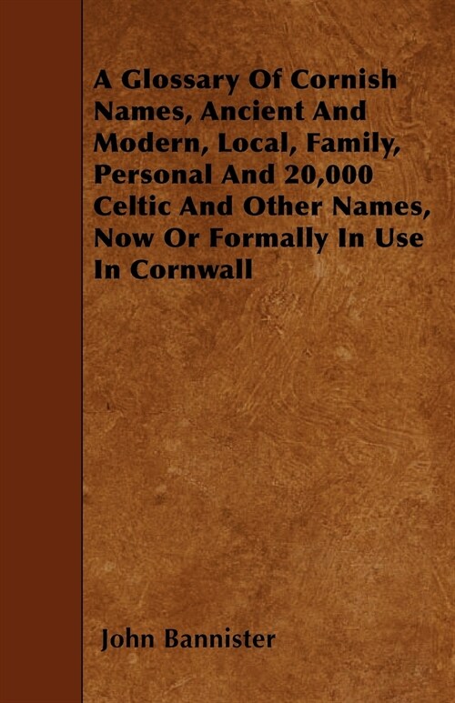 A Glossary Of Cornish Names, Ancient And Modern, Local, Family, Personal And 20,000 Celtic And Other Names, Now Or Formally In Use In Cornwall (Paperback)