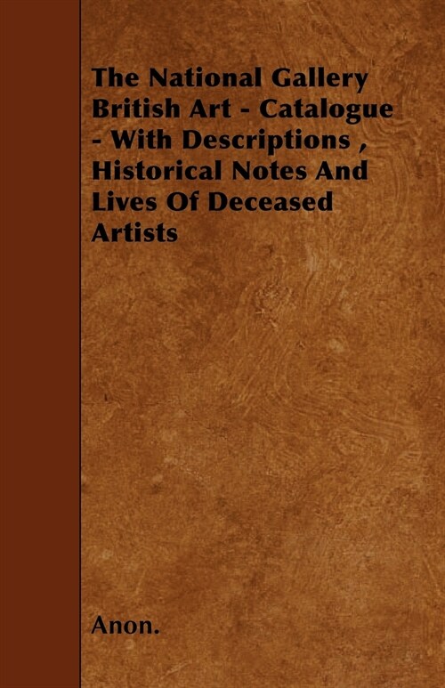 The National Gallery British Art - Catalogue - With Descriptions, Historical Notes And Lives Of Deceased Artists (Paperback)