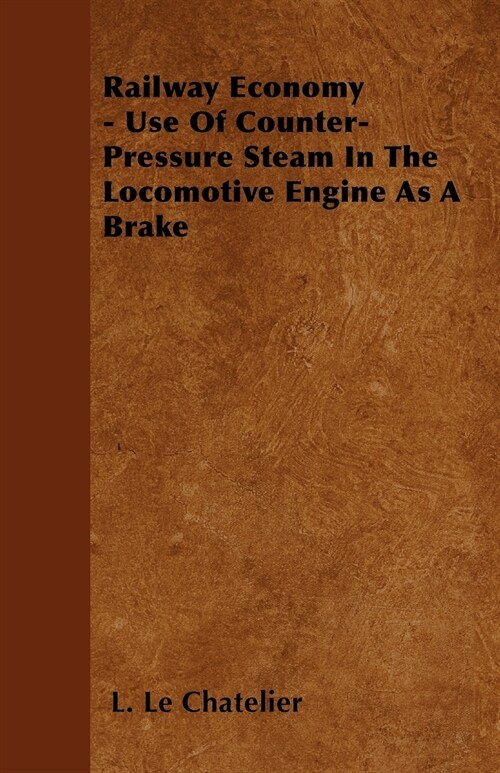 Railway Economy - Use Of Counter-Pressure Steam In The Locomotive Engine As A Brake (Paperback)