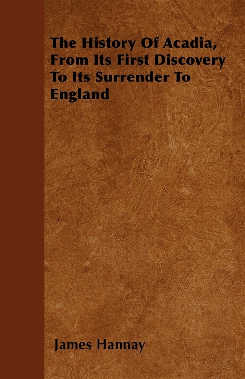 The History Of Acadia, From Its First Discovery To Its Surrender To England (Paperback)