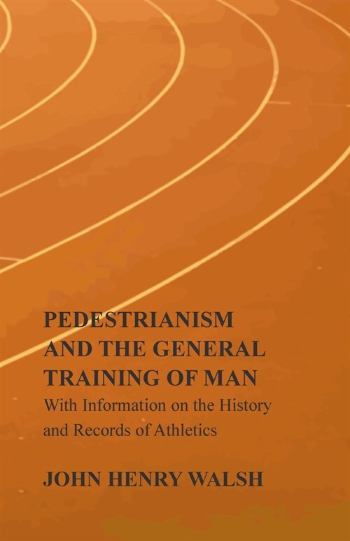 Pedestrianism and the General Training of Man - With Information on the History and Records of Athletics (Paperback)