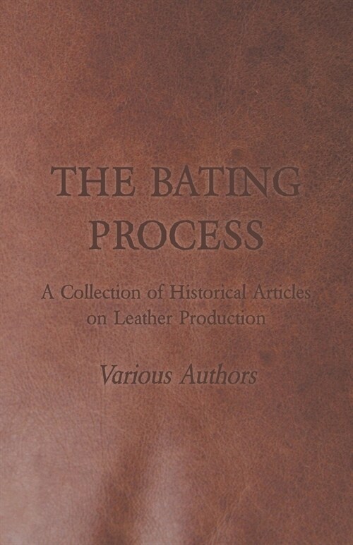 The Bating Process - A Collection of Historical Articles on Leather Production (Paperback)