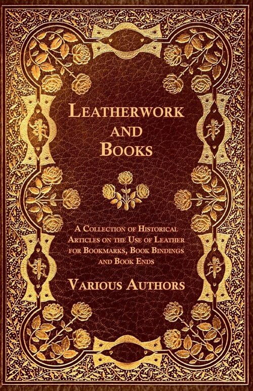 Leatherwork and Books - A Collection of Historical Articles on the Use of Leather for Bookmarks, Book Bindings and Book Ends (Paperback)