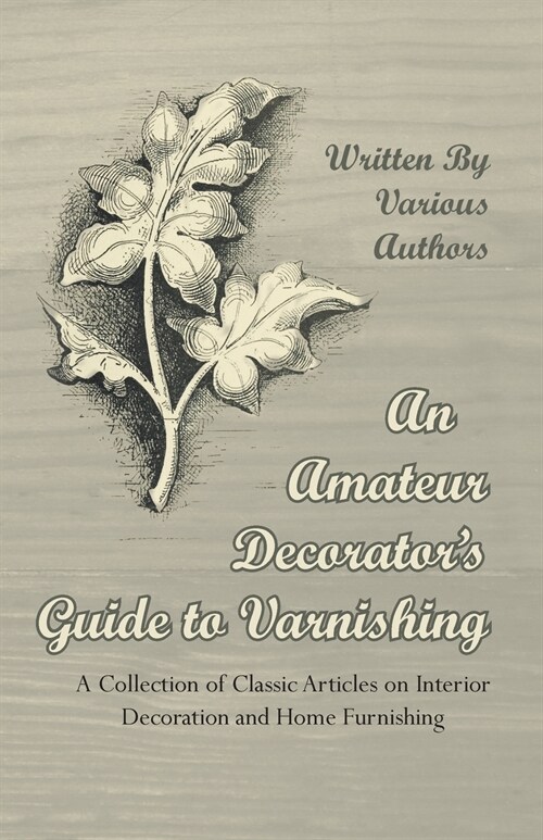 An Amateur Decorators Guide to Varnishing - A Collection of Classic Articles on Interior Decoration and Home Furnishing (Paperback)