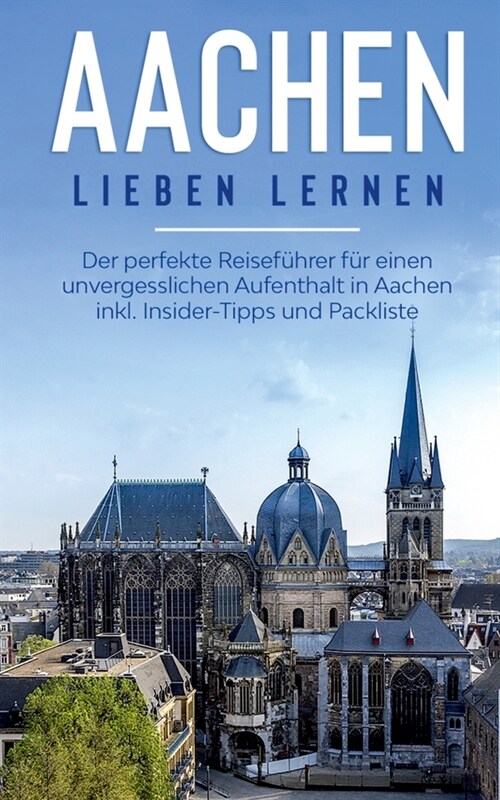 Aachen lieben lernen: Der perfekte Reisef?rer f? einen unvergesslichen Aufenthalt in Aachen inkl. Insider-Tipps und Packliste (Paperback)