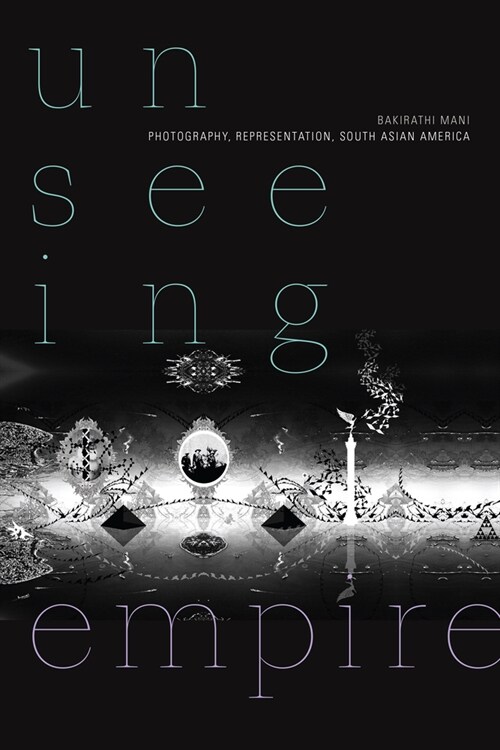 Unseeing Empire: Photography, Representation, South Asian America (Hardcover)