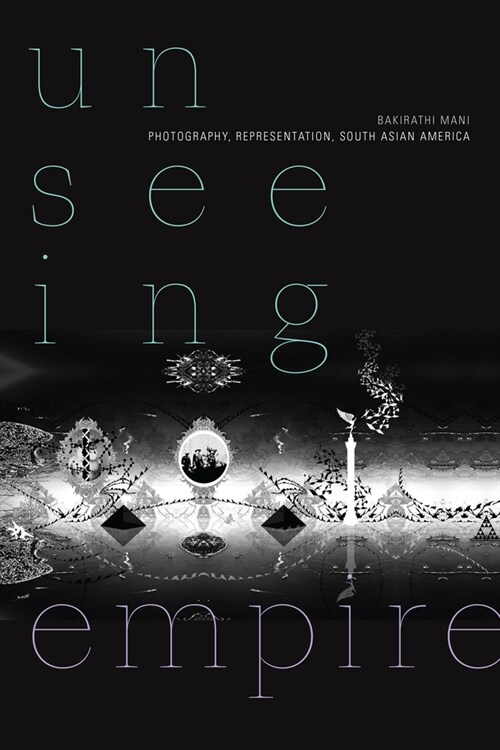 Unseeing Empire: Photography, Representation, South Asian America (Paperback)