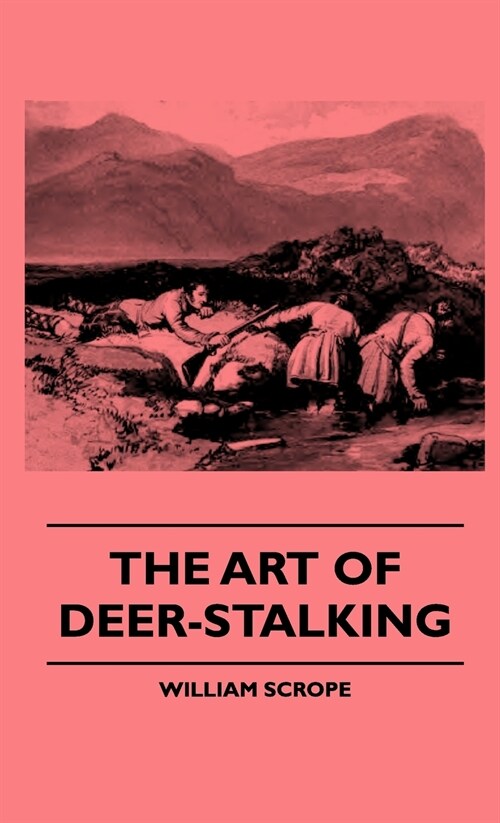 The Art Of Deer-Stalking - Illustrated By A Narrative Of A Few Days Sport In The Forest Of Atholl, With Some Account Of The Nature And Habits Of Red D (Hardcover)