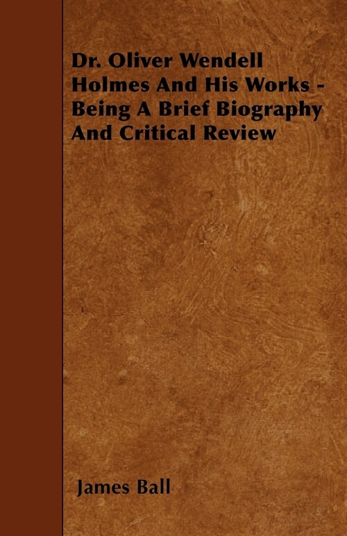 Dr. Oliver Wendell Holmes and His Works - Being a Brief Biography and Critical Review (Paperback)