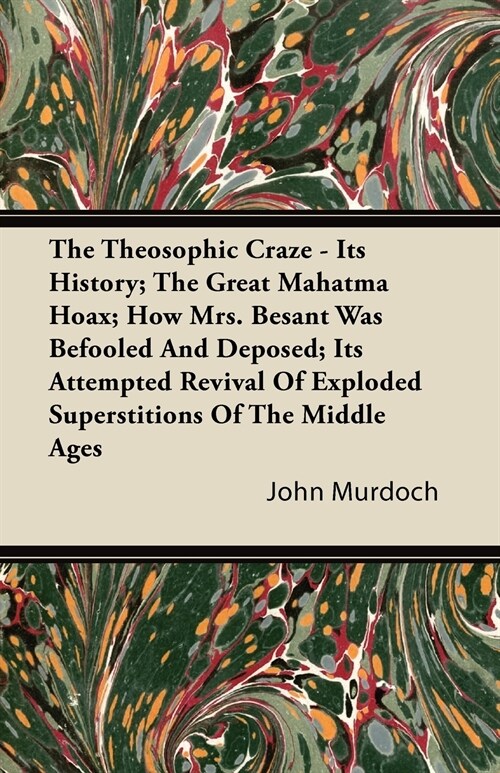 The Theosophic Craze - Its History; The Great Mahatma Hoax; How Mrs. Besant Was Befooled And Deposed; Its Attempted Revival Of Exploded Superstitions (Paperback)