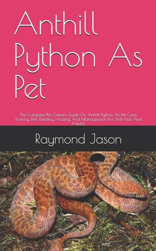 Anthill Python As Pet: The Complete Pet Owners Guide On Anthill Python As Pet Care, Training, Diet, Feeding, Housing And Management (For Both (Paperback)