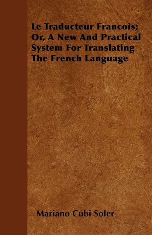 Le Traducteur Francois; Or, A New And Practical System For Translating The French Language (Paperback)