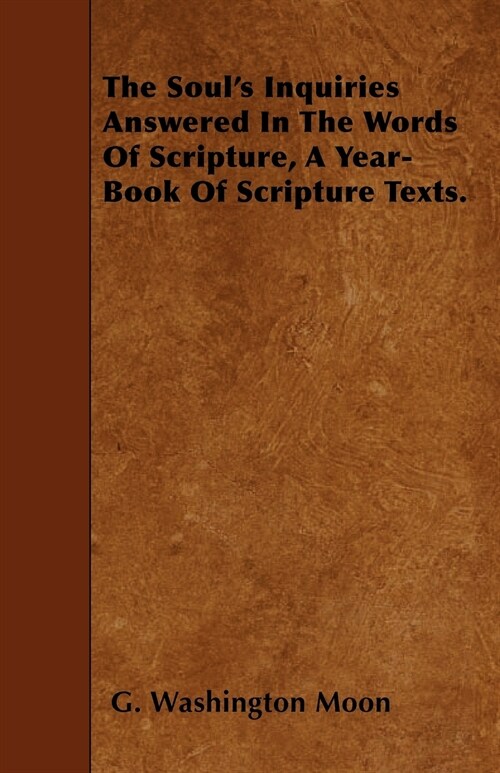 The Souls Inquiries Answered In The Words Of Scripture, A Year-Book Of Scripture Texts. (Paperback)