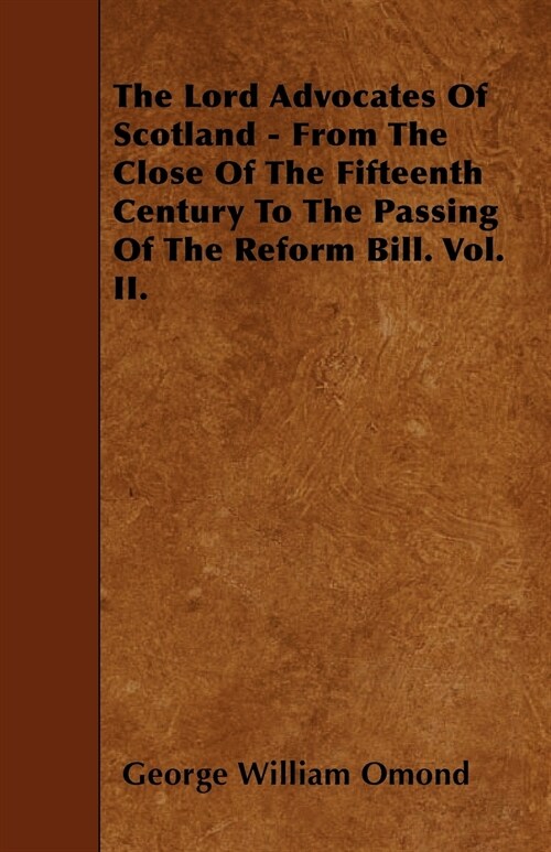 The Lord Advocates Of Scotland - From The Close Of The Fifteenth Century To The Passing Of The Reform Bill. Vol. II. (Paperback)