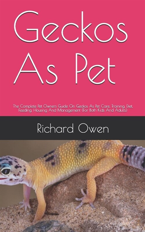 Geckos As Pet: The Complete Pet Owners Guide On Geckos As Pet Care, Training, Diet, Feeding, Housing And Management (For Both Kids An (Paperback)