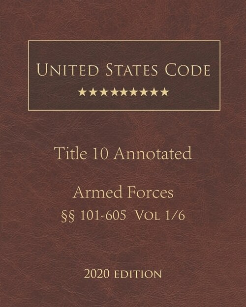 United States Code Annotated Title 10 Armed Forces 2020 Edition ㎣101 - 605 Vol 1/6 (Paperback)