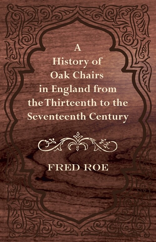 A History of Oak Chairs in England from the Thirteenth to the Seventeenth Century (Paperback)