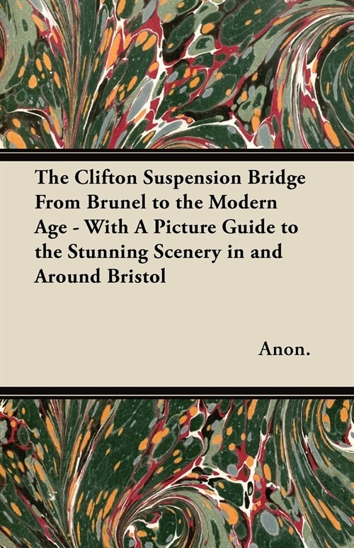 The Clifton Suspension Bridge From Brunel to the Modern Age - With A Picture Guide to the Stunning Scenery in and Around Bristol (Paperback)