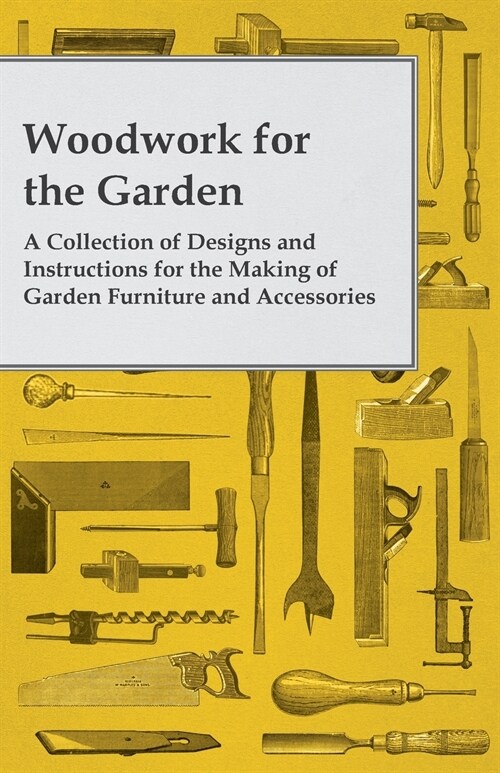 Woodwork for the Garden - A Collection of Designs and Instructions for the Making of Garden Furniture and Accessories (Paperback)