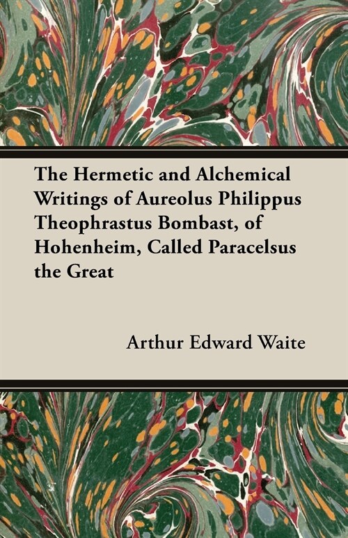 The Hermetic and Alchemical Writings of Aureolus Philippus Theophrastus Bombast, of Hohenheim, Called Paracelsus the Great (Paperback)