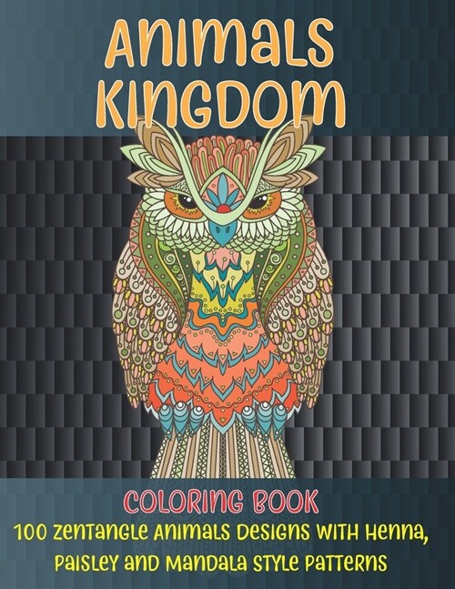 Animals kingdom - Coloring Book - 100 Zentangle Animals Designs with Henna, Paisley and Mandala Style Patterns (Paperback)