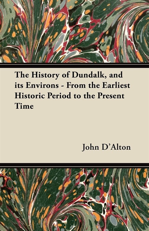 The History of Dundalk, and its Environs - From the Earliest Historic Period to the Present Time (Paperback)
