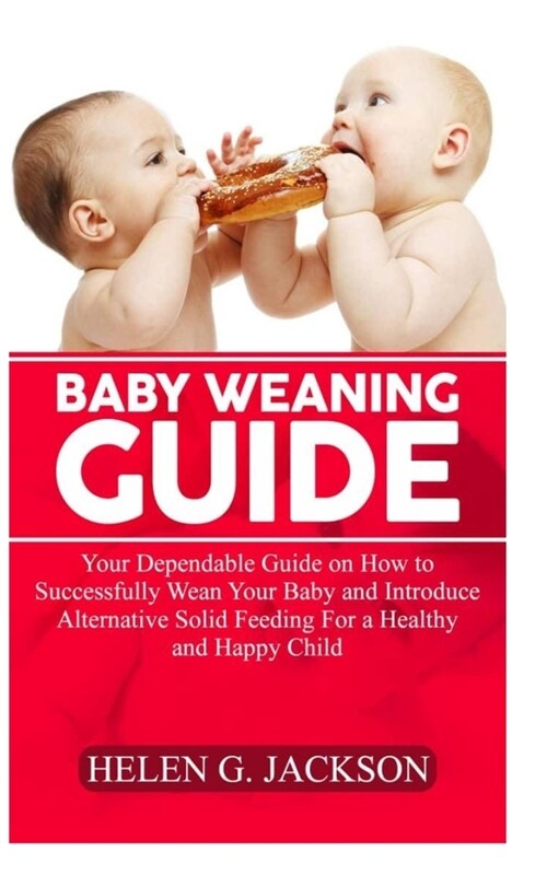 Baby Weaning Guide: Your Dependable Guide on how to successfully wean your baby and introduce alternative solid feeding for a healthy and (Paperback)
