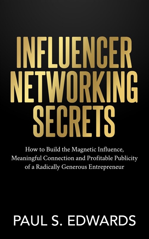 Influencer Networking Secrets: How to Build the Magnetic Influence, Meaningful Connection and Profitable Publicity of a Radically Generous Entreprene (Paperback)