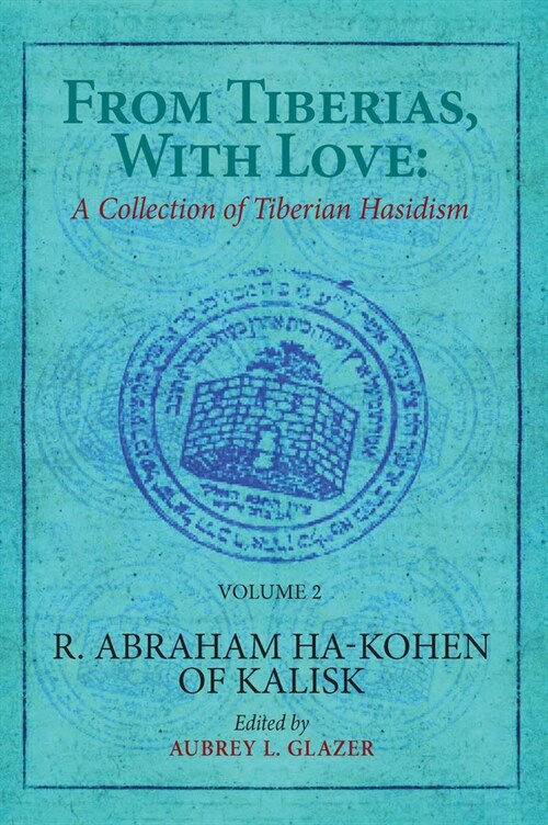 From Tiberias, with Love: A Collection of Tiberian Hasidism. Volume 2: R. Abraham Ha-Kohen of Kalisk (Hardcover)