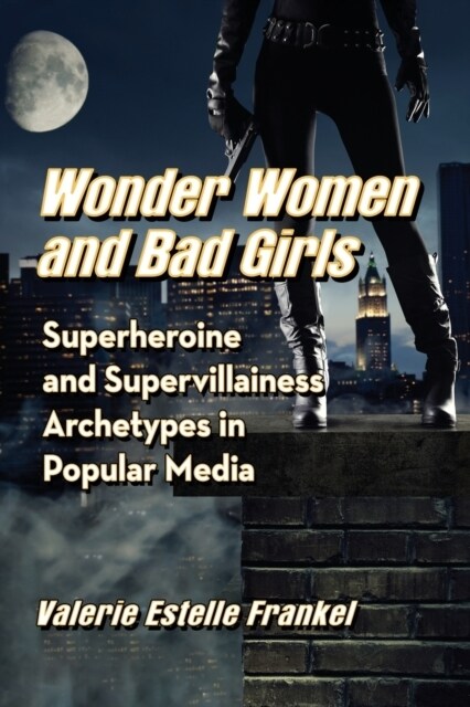 Wonder Women and Bad Girls: Superheroine and Supervillainess Archetypes in Popular Media (Paperback)