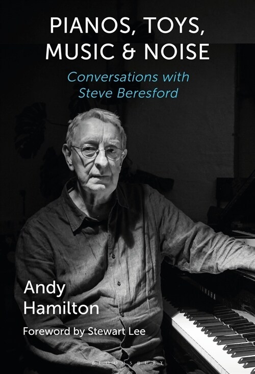 Pianos, Toys, Music and Noise: Conversations with Steve Beresford (Hardcover)
