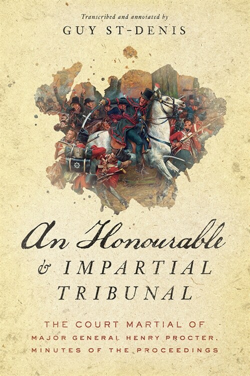 An Honourable and Impartial Tribunal: The Court Martial of Major General Henry Procter, Minutes of the Proceedings (Paperback)