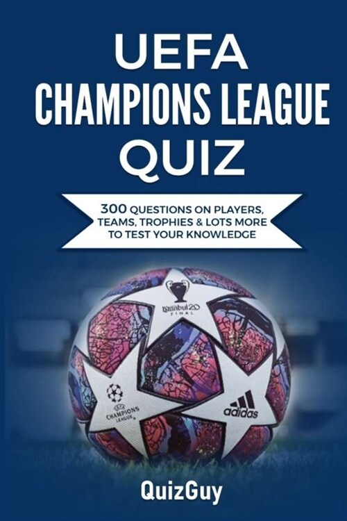 UEFA Champions League Quiz: 300 Question on Players, Teams, Trophies & Lots More to Test Your Knowledge (Paperback)