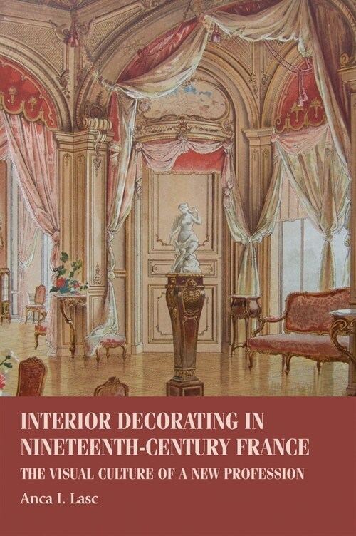 Interior Decorating in Nineteenth-Century France : The Visual Culture of a New Profession (Paperback)