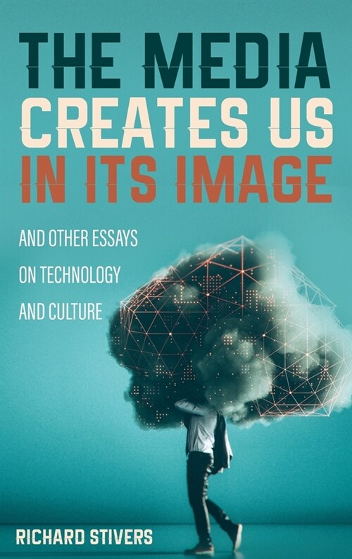 The Media Creates Us in Its Image and Other Essays on Technology and Culture (Hardcover)