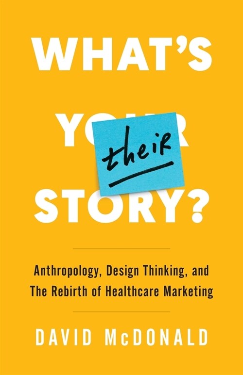 Whats Their Story?: Anthropology, Design Thinking, and the Rebirth of Healthcare Marketing (Paperback)