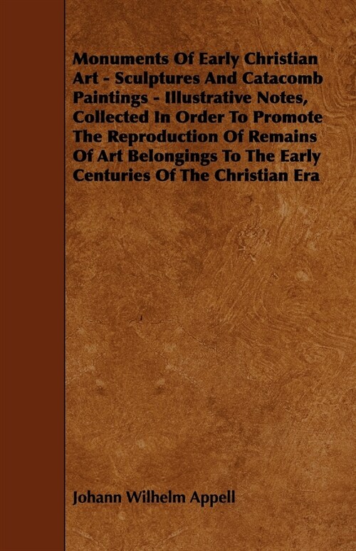 Monuments of Early Christian Art - Sculptures and Catacomb Paintings - Illustrative Notes, Collected in Order to Promote the Reproduction of Remains O (Paperback)