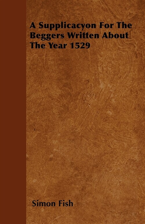 A Supplicacyon For The Beggers Written About The Year 1529 (Paperback)