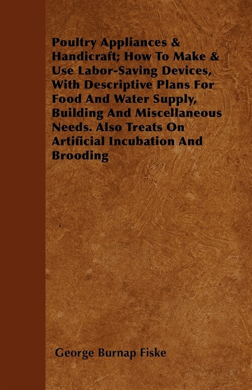 Poultry Appliances & Handicraft; How To Make & Use Labor-Saving Devices, With Descriptive Plans For Food And Water Supply, Building And Miscellaneous (Paperback)