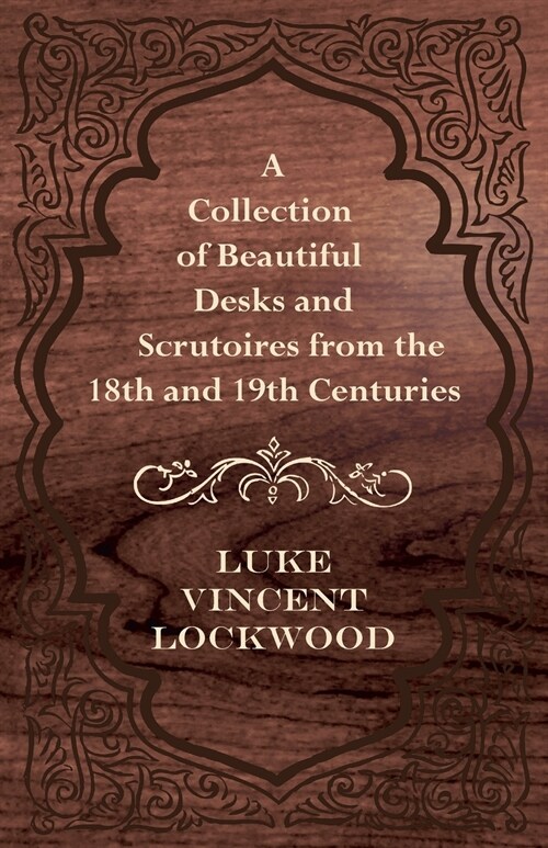 A Collection of Beautiful Desks and Scrutoires from the 18th and 19th Centuries (Paperback)