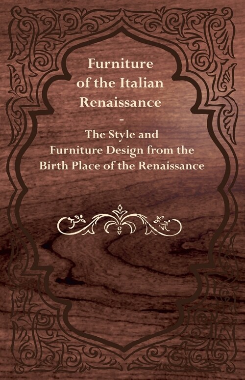 Furniture of the Italian Renaissance - The Style and Furniture Design from the Birth Place of the Renaissance (Paperback)